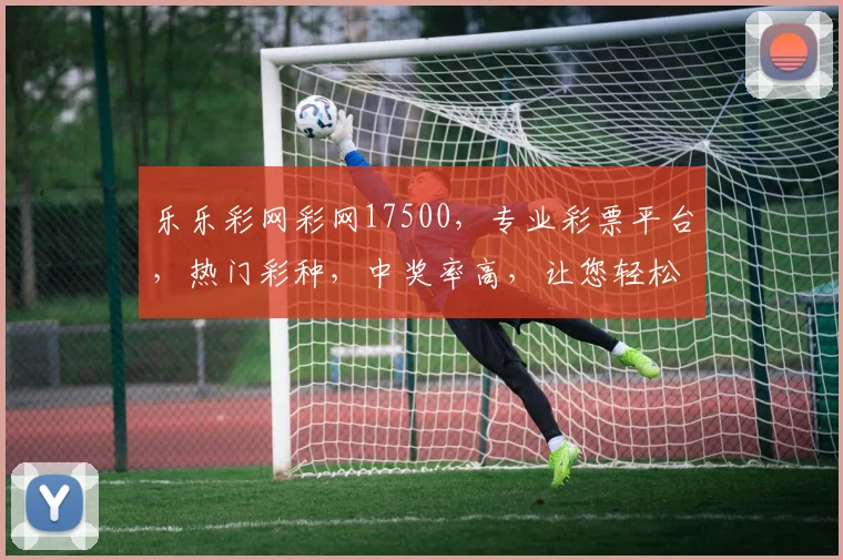 乐乐彩网彩网17500，专业彩票平台，热门彩种，中奖率高，让您轻松赢取大奖