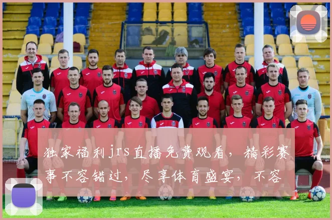 独家福利jrs直播免费观看，精彩赛事不容错过，尽享体育盛宴，不容错过，直播免费，畅享不停，